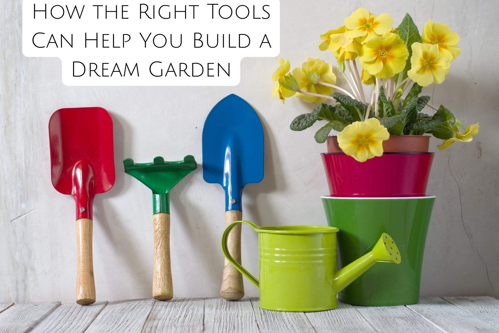 How the Right Tools Can Help You Build a Dream Garden